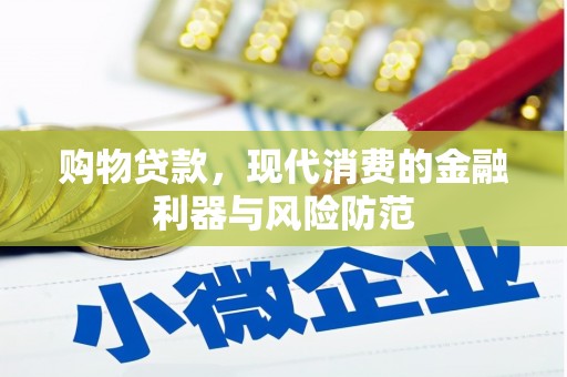 和县购物贷款，现代消费的金融利器与风险防范