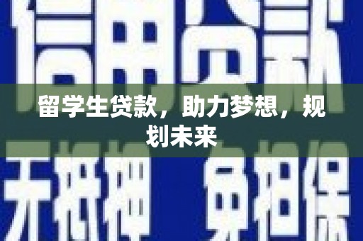 新市留学生贷款，助力梦想，规划未来
