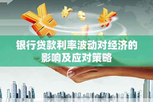 海伦银行贷款利率波动对经济的影响及应对策略