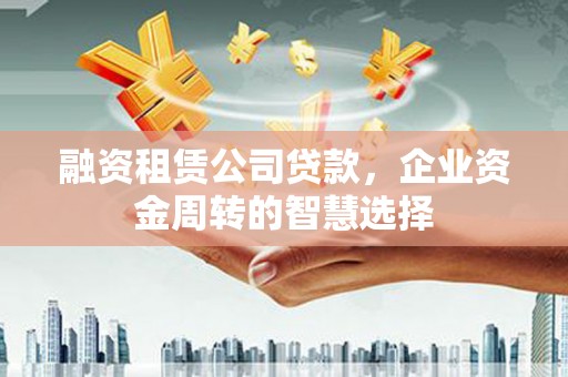 丹棱融资租赁公司贷款，企业资金周转的智慧选择