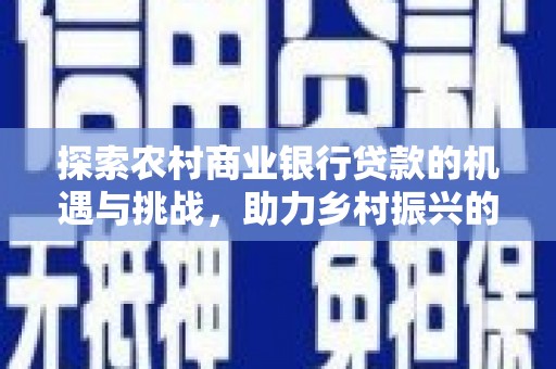 武义县探索农村商业银行贷款的机遇与挑战，助力乡村振兴的金融引擎