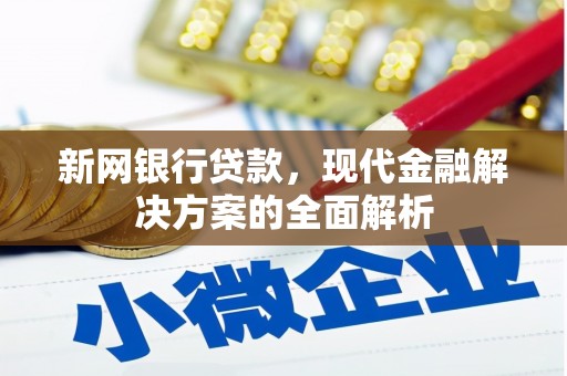 景县新网银行贷款，现代金融解决方案的全面解析