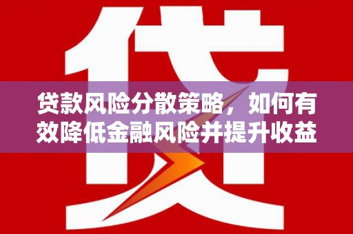 涿鹿贷款风险分散策略，如何有效降低金融风险并提升收益