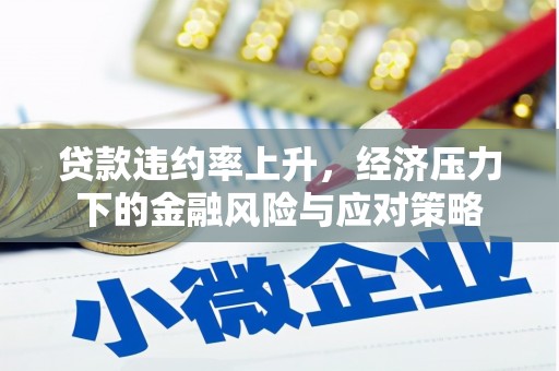 西咸贷款违约率上升，经济压力下的金融风险与应对策略
