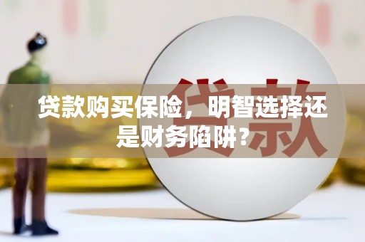秦州贷款购买保险，明智选择还是财务陷阱？