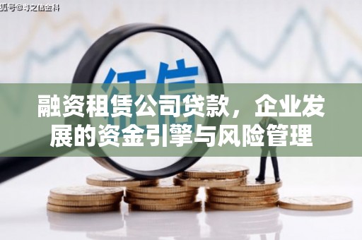 梅山融资租赁公司贷款，企业发展的资金引擎与风险管理