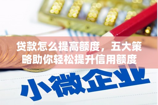 合川贷款怎么提高额度，五大策略助你轻松提升信用额度