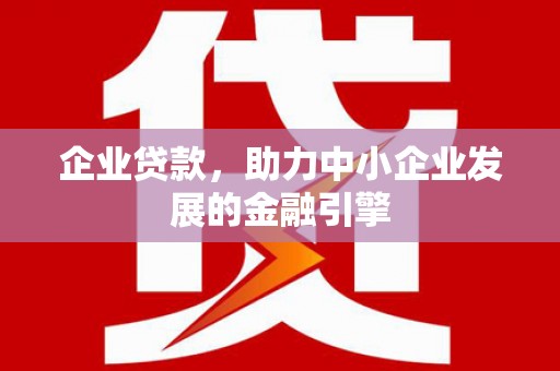 德昌企业贷款，助力中小企业发展的金融引擎