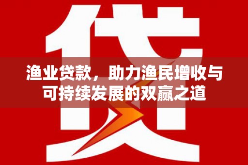 分宜渔业贷款，助力渔民增收与可持续发展的双赢之道