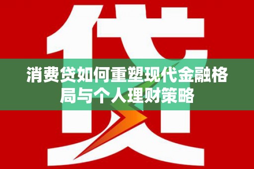 尖扎消费贷如何重塑现代金融格局与个人理财策略