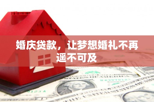 达州婚庆贷款，让梦想婚礼不再遥不可及