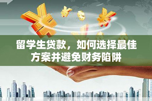 锡林郭勒盟留学生贷款，如何选择最佳方案并避免财务陷阱