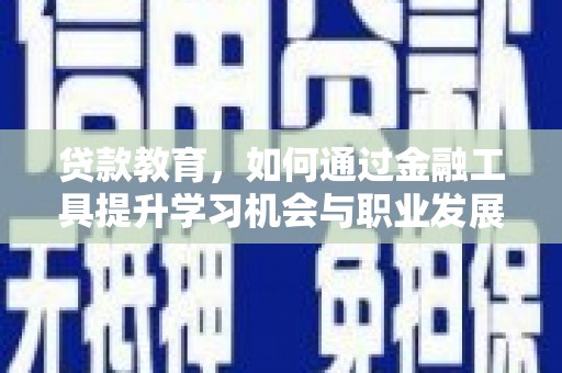 学甲贷款教育，如何通过金融工具提升学习机会与职业发展