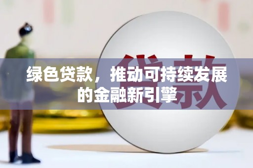 姚安绿色贷款，推动可持续发展的金融新引擎