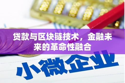 保定贷款与区块链技术，金融未来的革命性融合