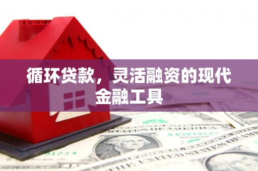 江川循环贷款，灵活融资的现代金融工具