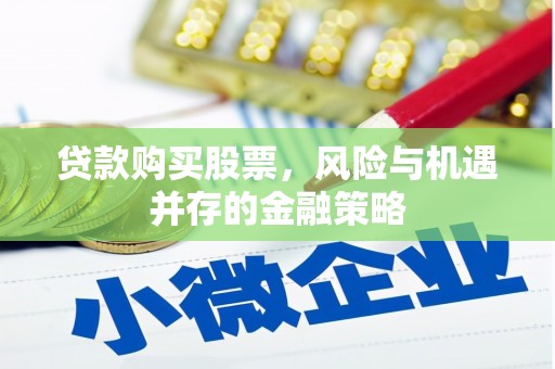 温宿贷款购买股票，风险与机遇并存的金融策略