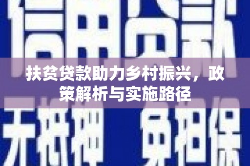 惠山扶贫贷款助力乡村振兴，政策解析与实施路径