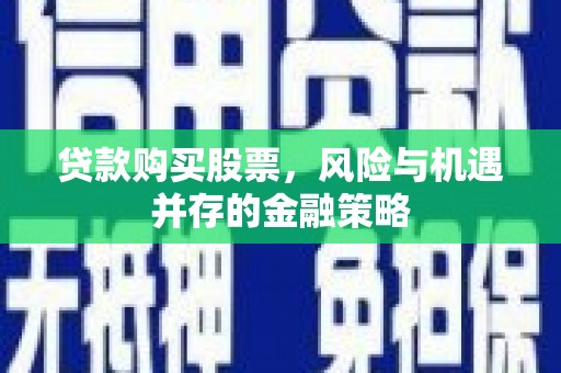 泰山贷款购买股票，风险与机遇并存的金融策略