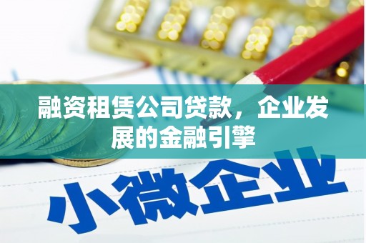 斗六融资租赁公司贷款，企业发展的金融引擎