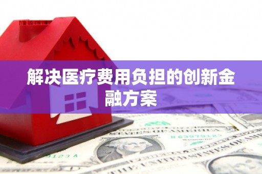 高陵解决医疗费用负担的创新金融方案