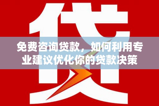 望奎免费咨询贷款，如何利用专业建议优化你的贷款决策