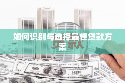 枝江如何识别与选择最佳贷款方案