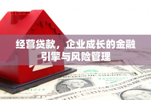 古冶经营贷款，企业成长的金融引擎与风险管理